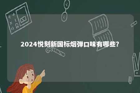 2024悦刻新国标烟弹口味有哪些
？ 