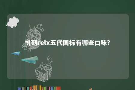 悦刻relx五代国标有哪些口味
？ 